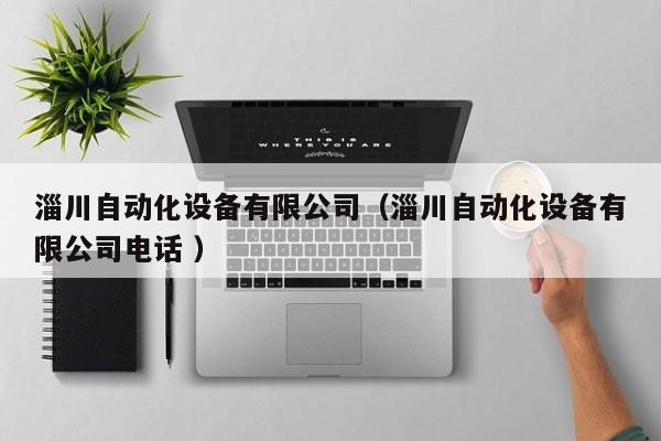 淄川自动化设备有限公司（淄川自动化设备有限公司电话 ）